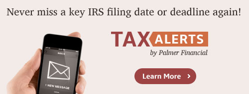 Never miss a key IRS filing date or deadline again! Tax Alerts by Palmer Financial