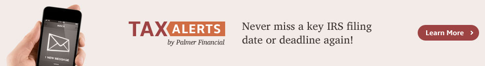 Never miss a key IRS filing date or deadline again! Tax Alerts by Palmer Financial